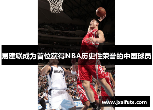 易建联成为首位获得NBA历史性荣誉的中国球员