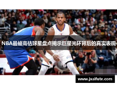 NBA最被高估球星盘点揭示巨星光环背后的真实表现