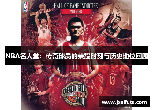 NBA名人堂：传奇球员的荣耀时刻与历史地位回顾